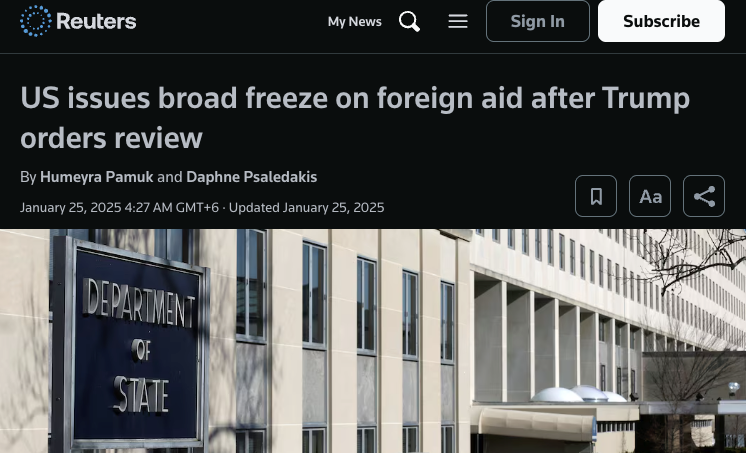 Reuters headline: US issues broad freeze on foreign aid after Trump orders review, by Humeyra Pamuk and Daphne Psaledakis, January 25, 2025